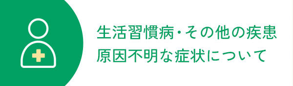 生活習慣病、その他の疾患　原因不明な症状について